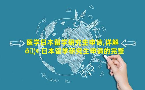 医学日本留学研究生申请,详解 🦢 日本留学研究生申请的完整 🐼 流程
